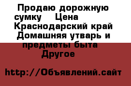 Продаю дорожную сумку  › Цена ­ 3 600 - Краснодарский край Домашняя утварь и предметы быта » Другое   